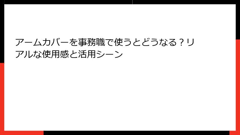アームカバーを事務職で使うとどうなる？リアルな使用感と活用シーン