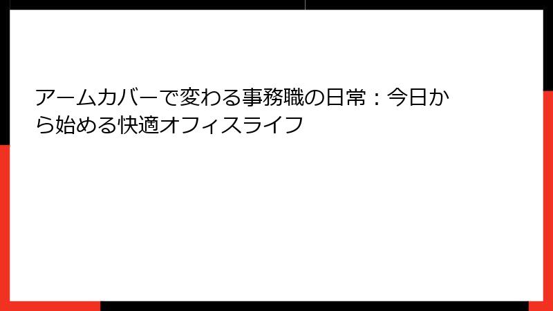 アームカバーで変わる事務職の日常：今日から始める快適オフィスライフ