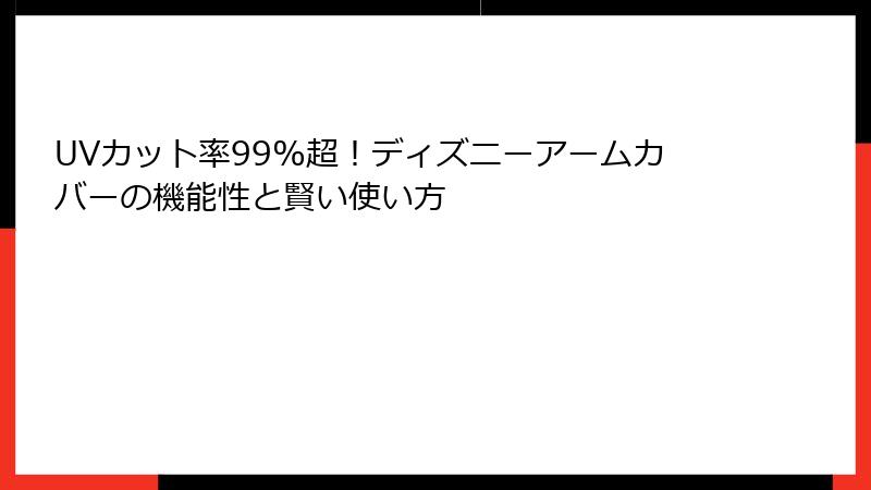 UVカット率99%超！ディズニーアームカバーの機能性と賢い使い方
