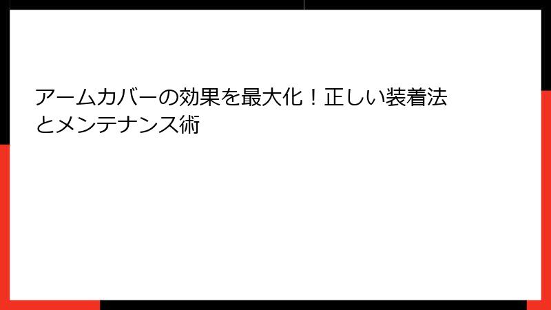 アームカバーの効果を最大化！正しい装着法とメンテナンス術