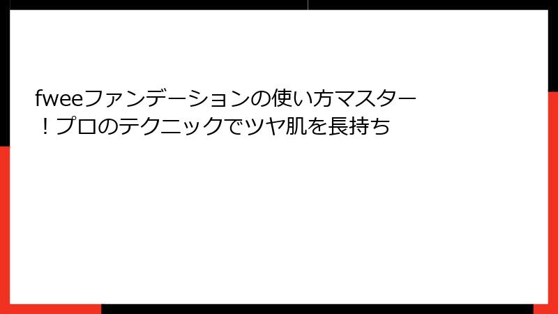 fweeファンデーションの使い方マスター！プロのテクニックでツヤ肌を長持ち