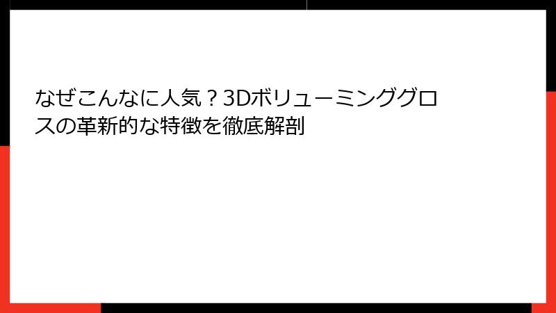 なぜこんなに人気？3Dボリューミンググロスの革新的な特徴を徹底解剖