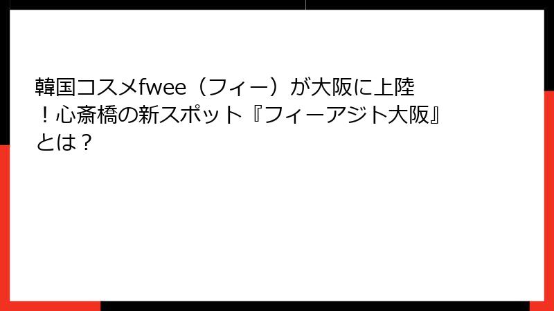 韓国コスメfwee（フィー）が大阪に上陸！心斎橋の新スポット『フィーアジト大阪』とは？