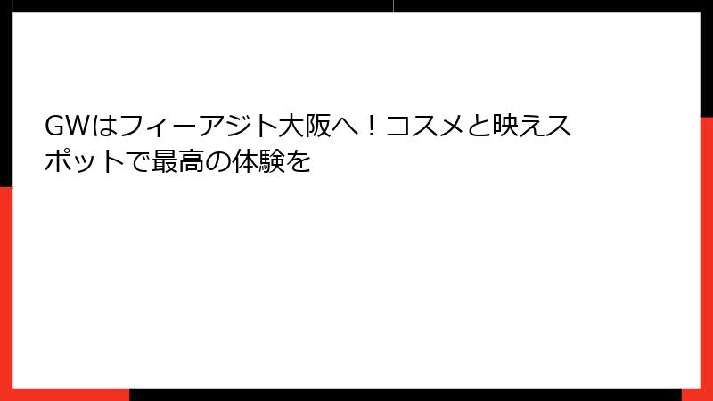 GWはフィーアジト大阪へ！コスメと映えスポットで最高の体験を