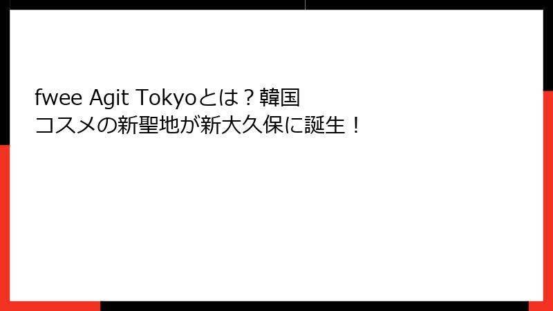 fwee Agit Tokyoとは？韓国コスメの新聖地が新大久保に誕生！