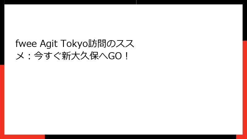 fwee Agit Tokyo訪問のススメ：今すぐ新大久保へGO！