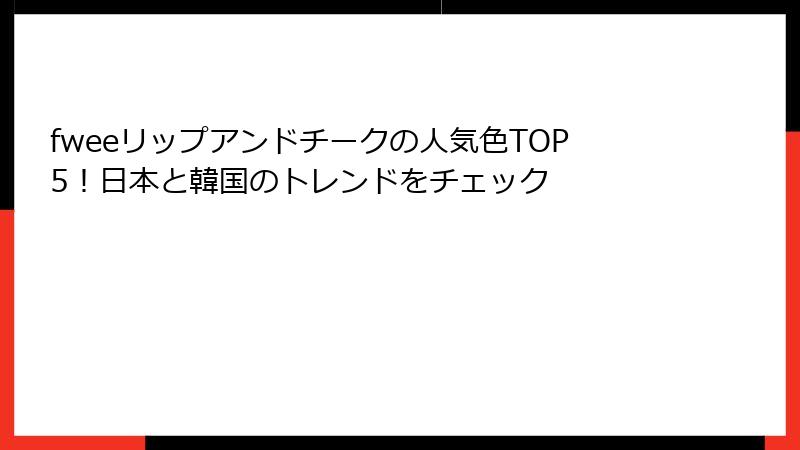 fweeリップアンドチークの人気色TOP5！日本と韓国のトレンドをチェック