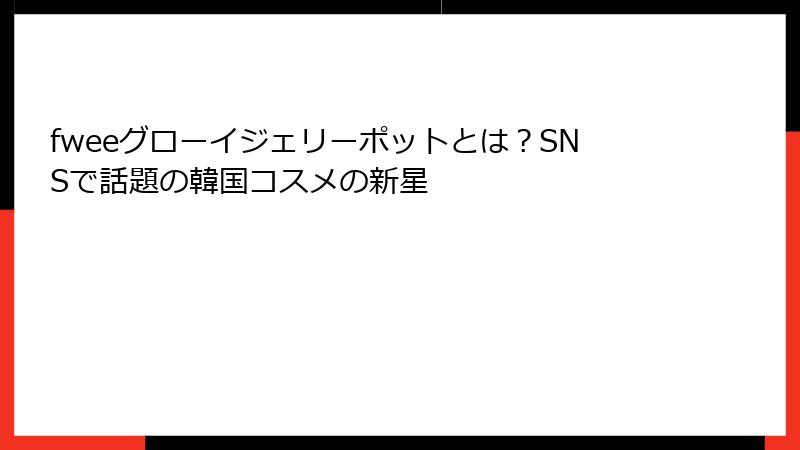 fweeグローイジェリーポットとは？SNSで話題の韓国コスメの新星
