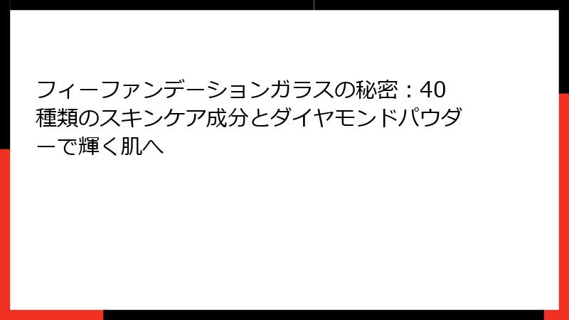 フィーファンデーションガラスの秘密：40種類のスキンケア成分とダイヤモンドパウダーで輝く肌へ