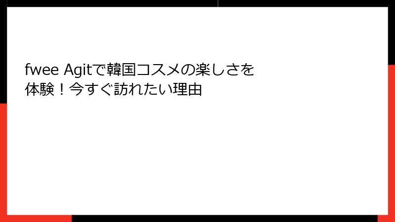 fwee Agitで韓国コスメの楽しさを体験！今すぐ訪れたい理由
