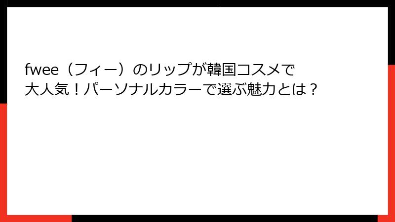 fwee（フィー）のリップが韓国コスメで大人気！パーソナルカラーで選ぶ魅力とは？