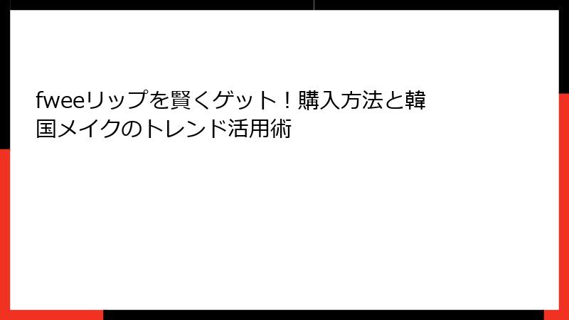 fweeリップを賢くゲット！購入方法と韓国メイクのトレンド活用術