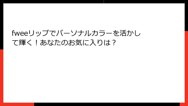 fweeリップでパーソナルカラーを活かして輝く！あなたのお気に入りは？