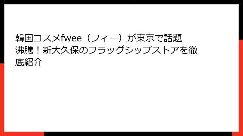 韓国コスメfwee（フィー）が東京で話題沸騰！新大久保のフラッグシップストアを徹底紹介