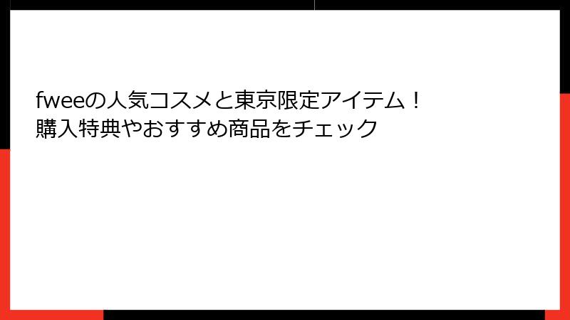 fweeの人気コスメと東京限定アイテム！購入特典やおすすめ商品をチェック