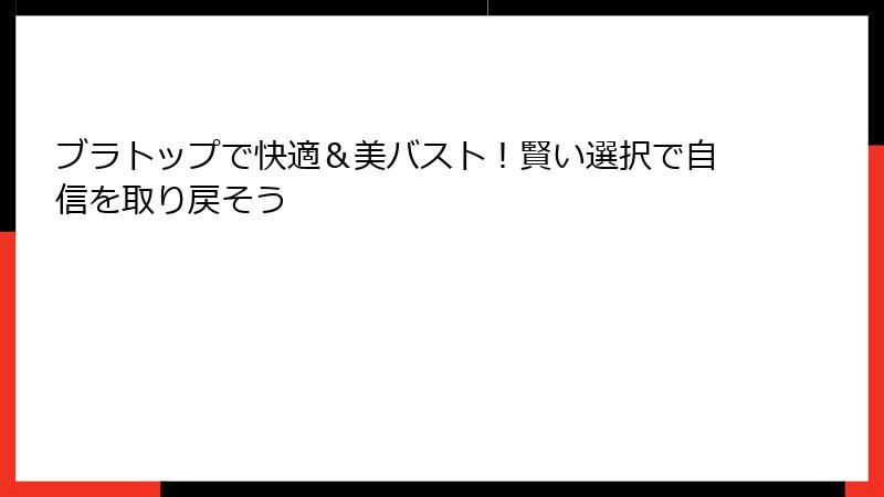 ブラトップで快適＆美バスト！賢い選択で自信を取り戻そう
