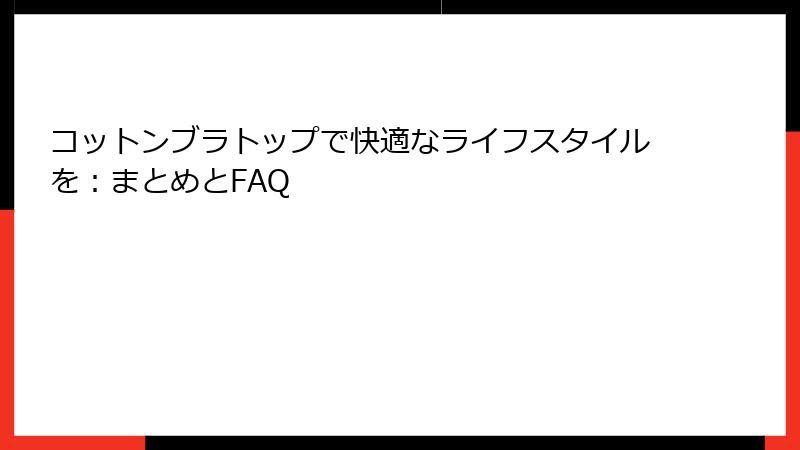 コットンブラトップで快適なライフスタイルを：まとめとFAQ