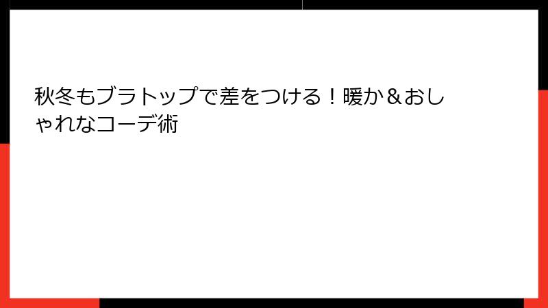 秋冬もブラトップで差をつける！暖か＆おしゃれなコーデ術