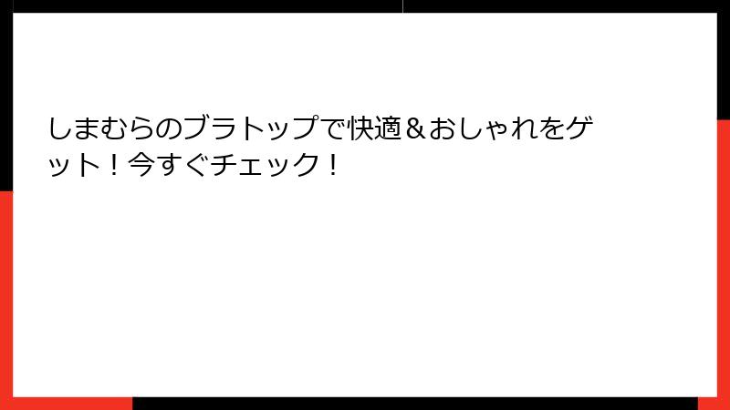 しまむらのブラトップで快適＆おしゃれをゲット！今すぐチェック！
