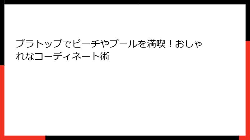 ブラトップでビーチやプールを満喫！おしゃれなコーディネート術