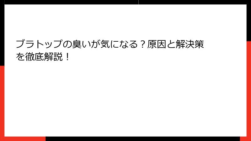 ブラトップの臭いが気になる？原因と解決策を徹底解説！