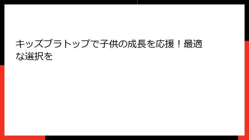 キッズブラトップで子供の成長を応援！最適な選択を