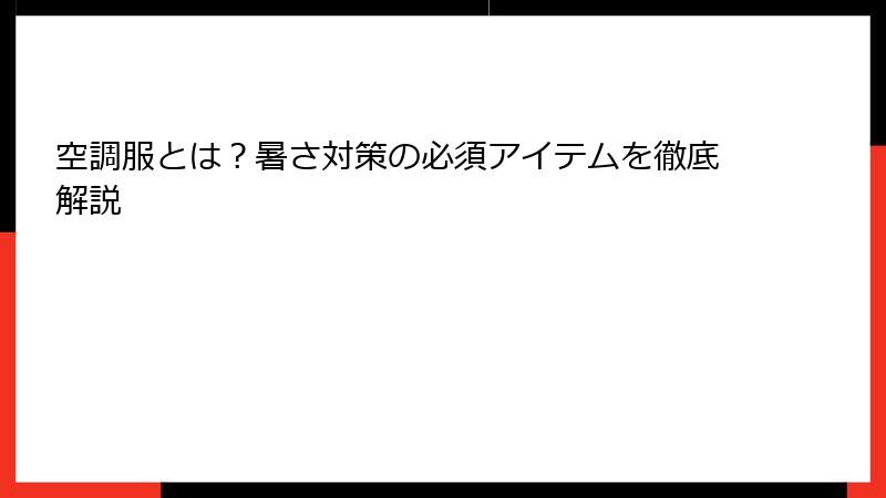 空調服とは？暑さ対策の必須アイテムを徹底解説