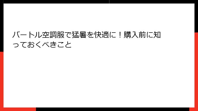 バートル空調服で猛暑を快適に！購入前に知っておくべきこと