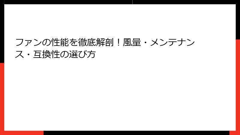 ファンの性能を徹底解剖！風量・メンテナンス・互換性の選び方