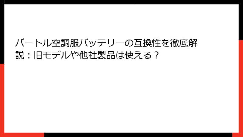 バートル空調服バッテリーの互換性を徹底解説：旧モデルや他社製品は使える？