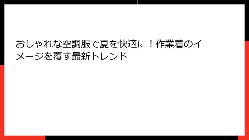 おしゃれな空調服で夏を快適に！作業着のイメージを覆す最新トレンド