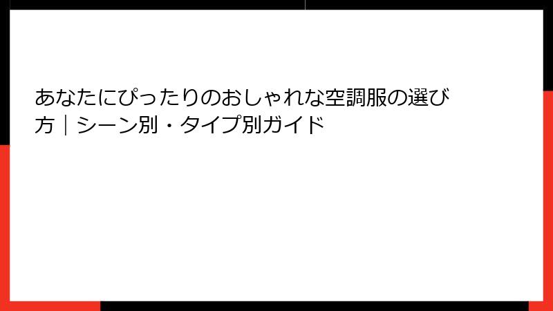 あなたにぴったりのおしゃれな空調服の選び方｜シーン別・タイプ別ガイド