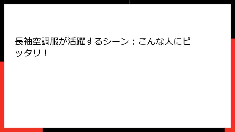 長袖空調服が活躍するシーン：こんな人にピッタリ！