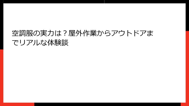 空調服の実力は？屋外作業からアウトドアまでリアルな体験談