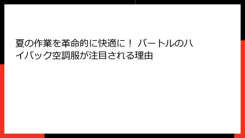 夏の作業を革命的に快適に！ バートルのハイバック空調服が注目される理由