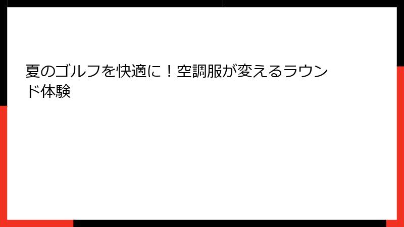 夏のゴルフを快適に！空調服が変えるラウンド体験