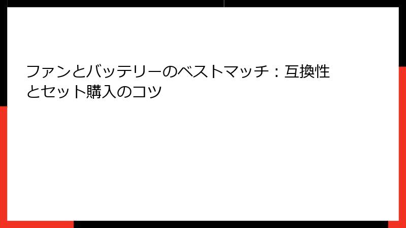 ファンとバッテリーのベストマッチ：互換性とセット購入のコツ