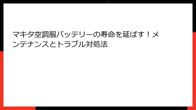 マキタ空調服バッテリーの寿命を延ばす！メンテナンスとトラブル対処法