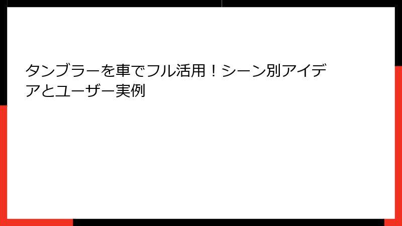 タンブラーを車でフル活用！シーン別アイデアとユーザー実例