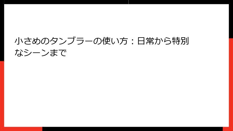 小さめのタンブラーの使い方：日常から特別なシーンまで