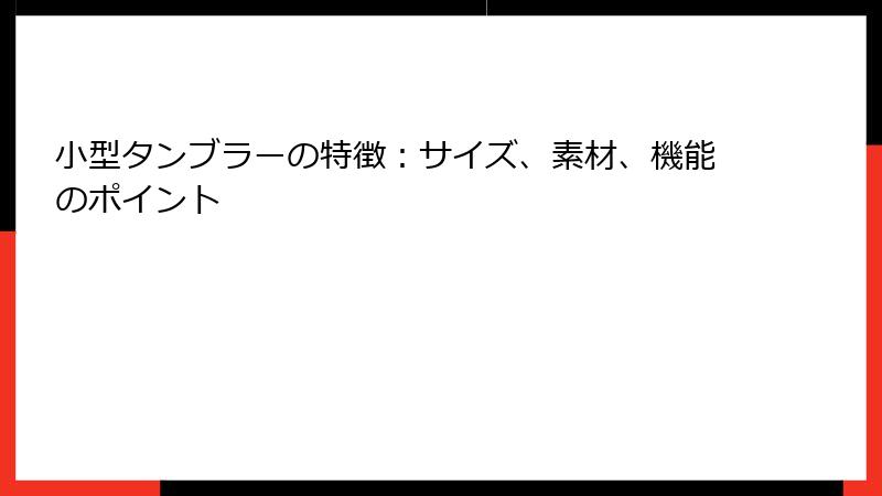 小型タンブラーの特徴：サイズ、素材、機能のポイント