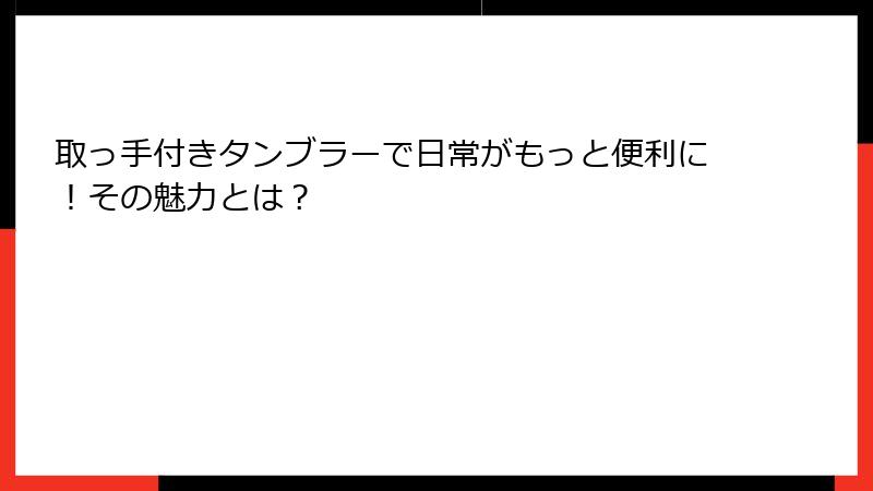 取っ手付きタンブラーで日常がもっと便利に！その魅力とは？