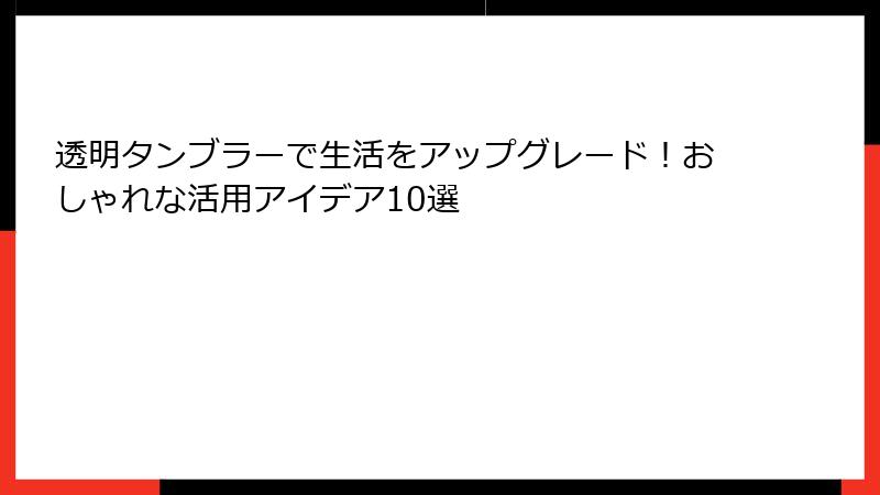 透明タンブラーで生活をアップグレード！おしゃれな活用アイデア10選