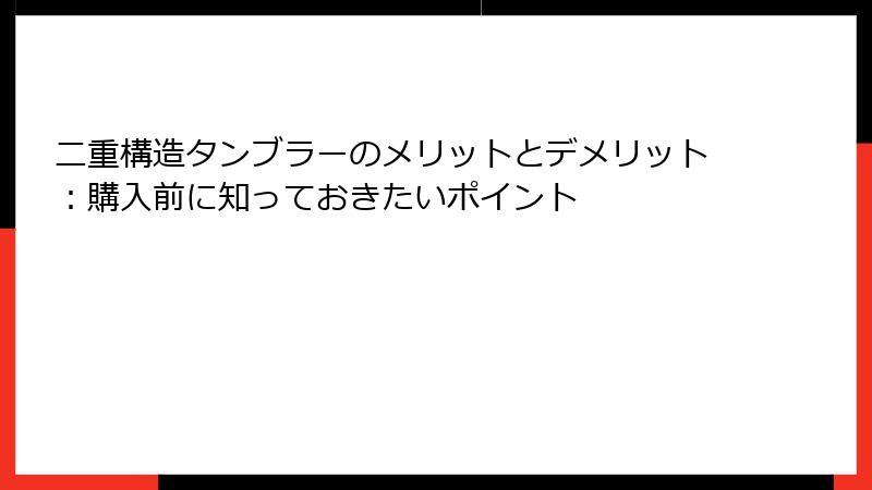 二重構造タンブラーのメリットとデメリット：購入前に知っておきたいポイント