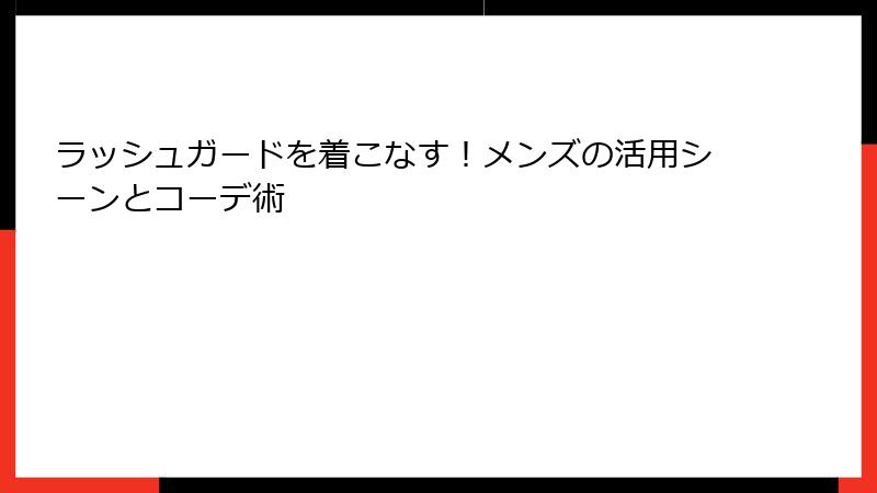 ラッシュガードを着こなす！メンズの活用シーンとコーデ術
