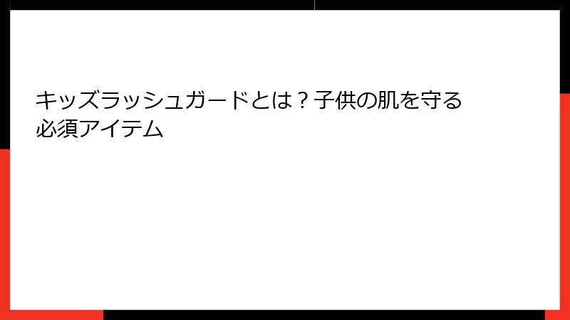 キッズラッシュガードとは？子供の肌を守る必須アイテム