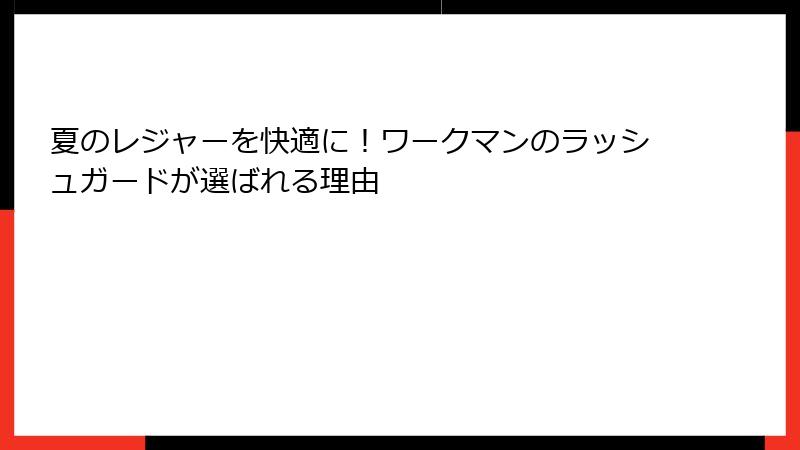 夏のレジャーを快適に！ワークマンのラッシュガードが選ばれる理由