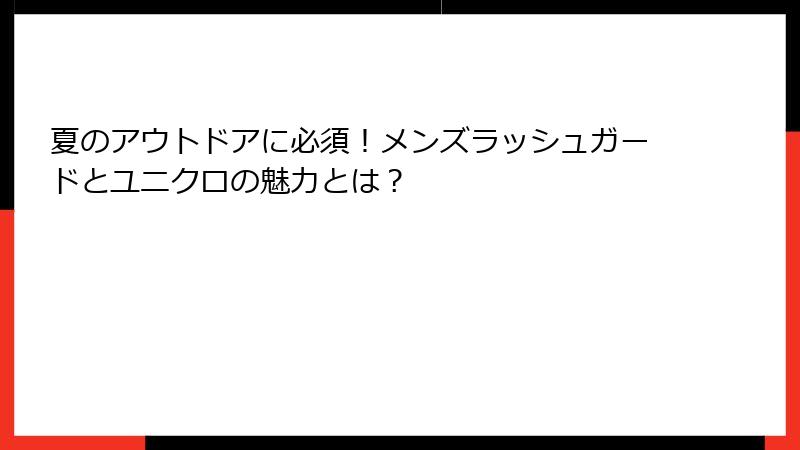 夏のアウトドアに必須！メンズラッシュガードとユニクロの魅力とは？