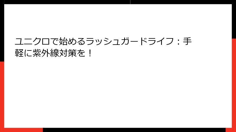 ユニクロで始めるラッシュガードライフ：手軽に紫外線対策を！