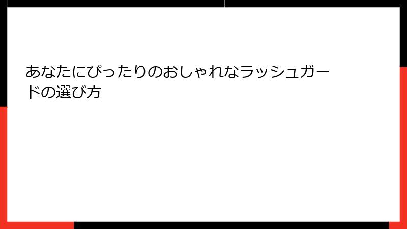 あなたにぴったりのおしゃれなラッシュガードの選び方